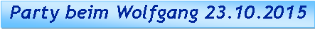 Textfeld:  Party beim Wolfgang 23.10.2015 